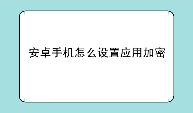安卓手机怎么设置应用加密