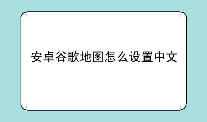 安卓谷歌地图怎么设置中文