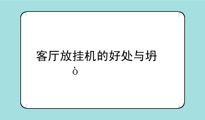 客厅放挂机的好处与坏处？