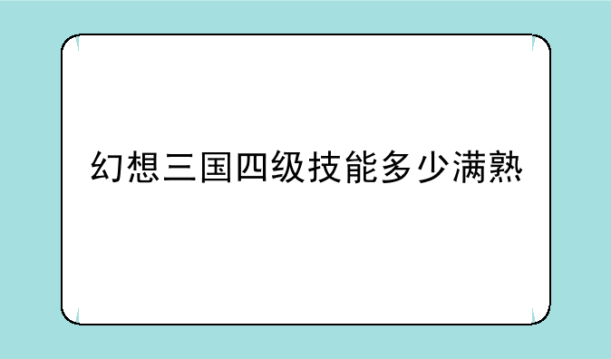 幻想三国四级技能多少满熟