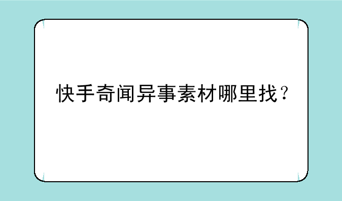 快手奇闻异事素材哪里找？