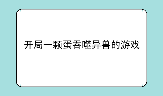 开局一颗蛋吞噬异兽的游戏