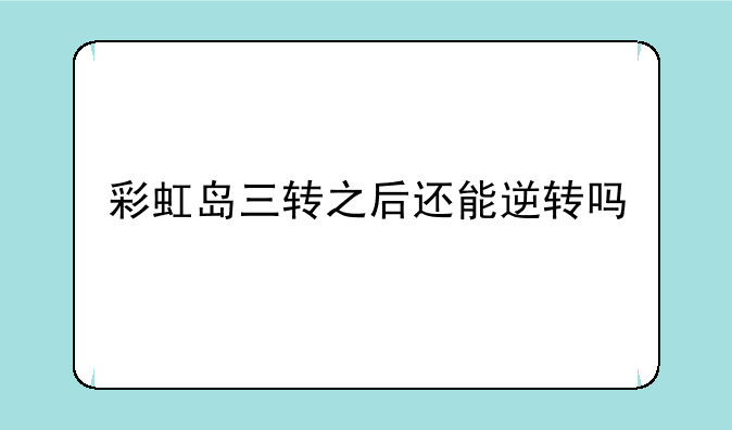 彩虹岛三转之后还能逆转吗