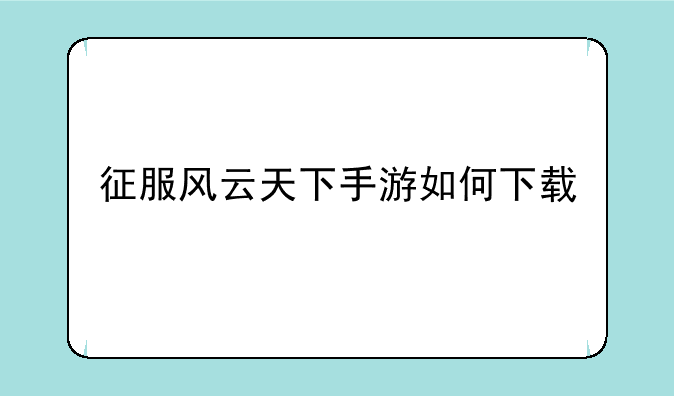 征服风云天下手游如何下载