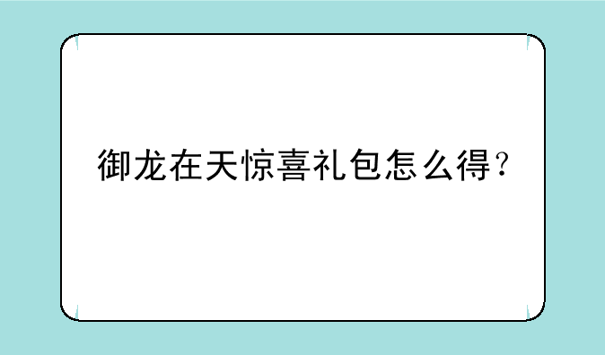 御龙在天惊喜礼包怎么得？