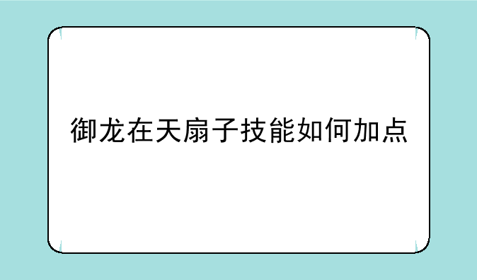 御龙在天扇子技能如何加点
