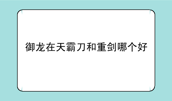 御龙在天霸刀和重剑哪个好