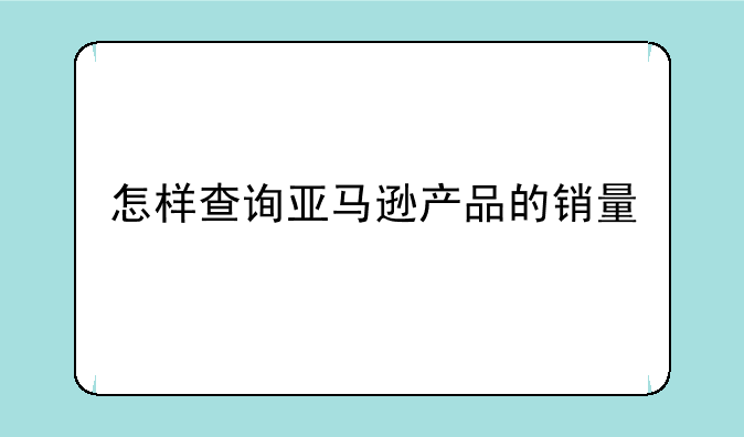 怎样查询亚马逊产品的销量
