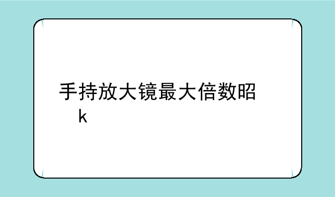 手持放大镜最大倍数是多少