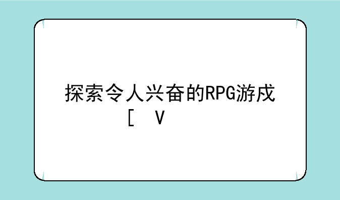 探索令人兴奋的RPG游戏世界