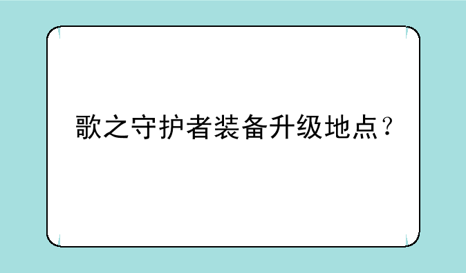 歌之守护者装备升级地点？