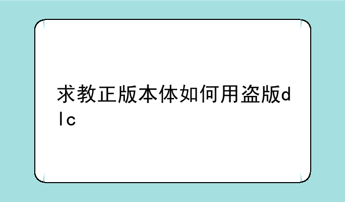 求教正版本体如何用盗版dlc