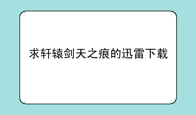 求轩辕剑天之痕的迅雷下载