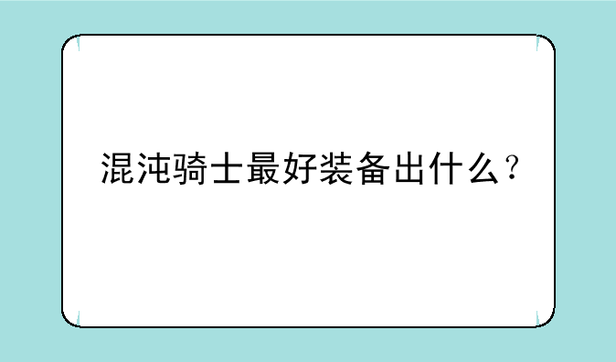 混沌骑士最好装备出什么？