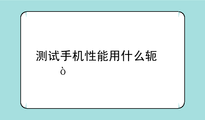 测试手机性能用什么软件？