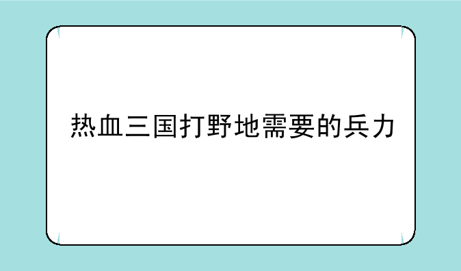 热血三国打野地需要的兵力