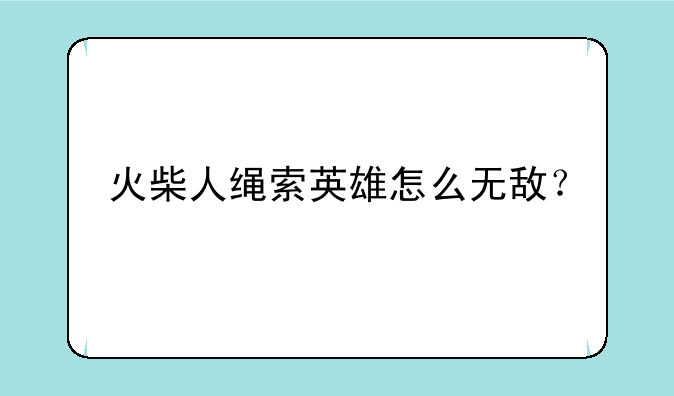 火柴人绳索英雄怎么无敌？
