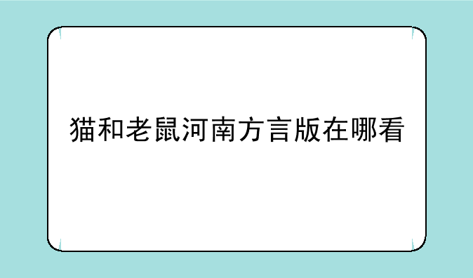 猫和老鼠河南方言版在哪看