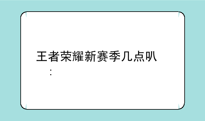 王者荣耀新赛季几点可以玩