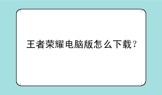 王者荣耀电脑版怎么下载？