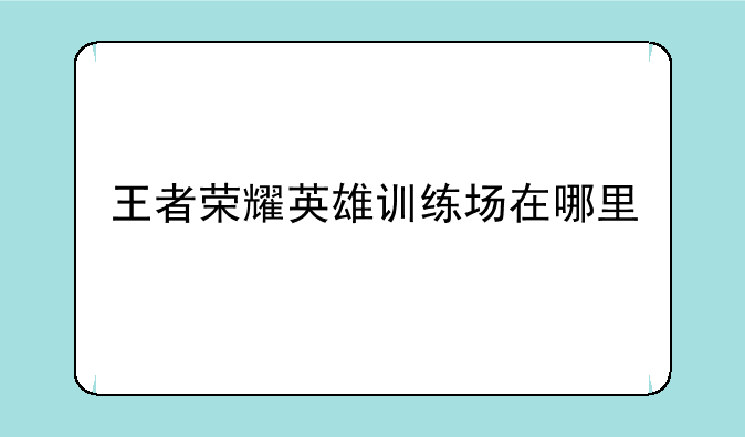 王者荣耀英雄训练场在哪里