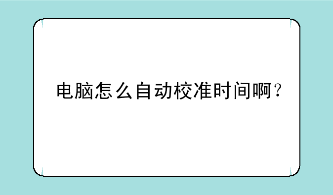 电脑怎么自动校准时间啊？