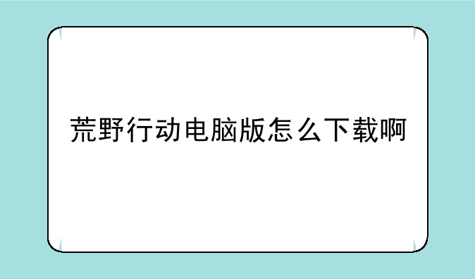 荒野行动电脑版怎么下载啊