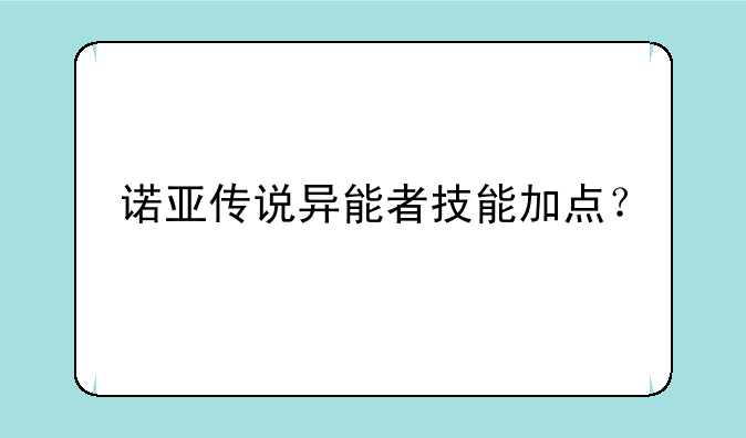诺亚传说异能者技能加点？