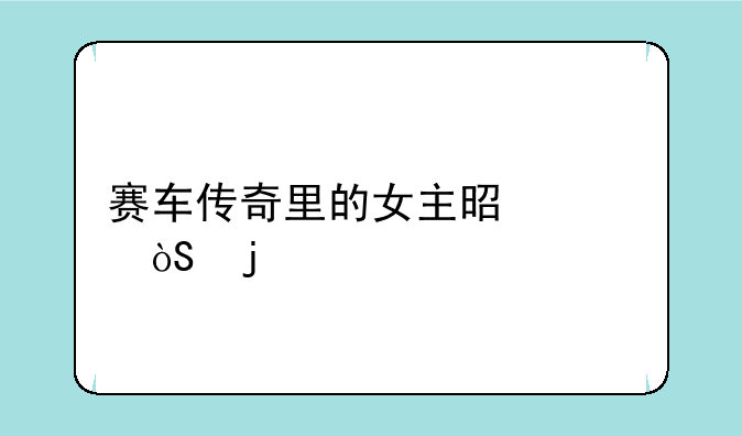 赛车传奇里的女主是谁演的