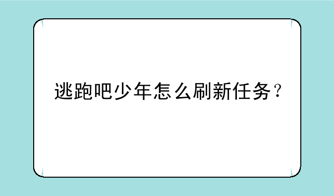 逃跑吧少年怎么刷新任务？