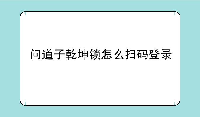 问道子乾坤锁怎么扫码登录