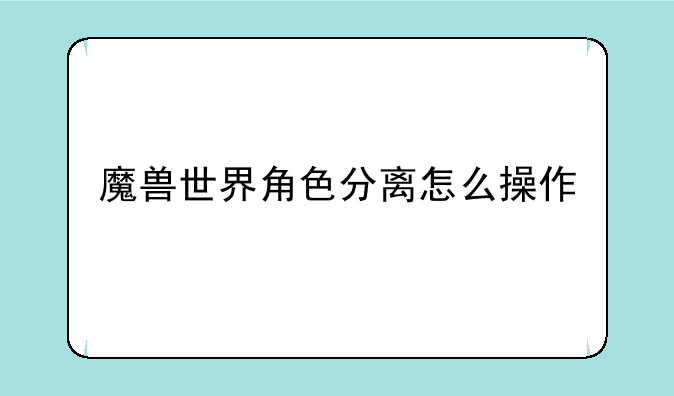 魔兽世界角色分离怎么操作