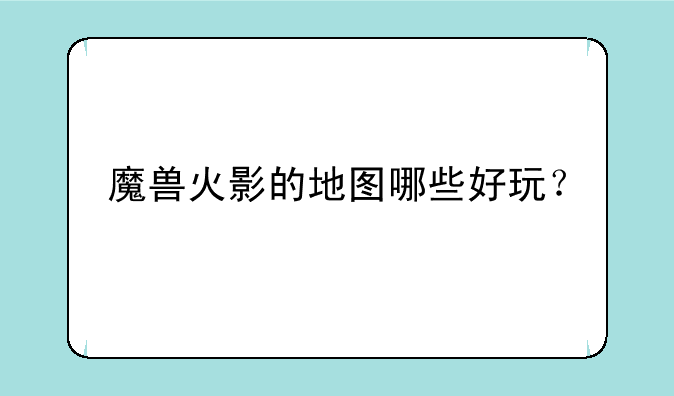 魔兽火影的地图哪些好玩？