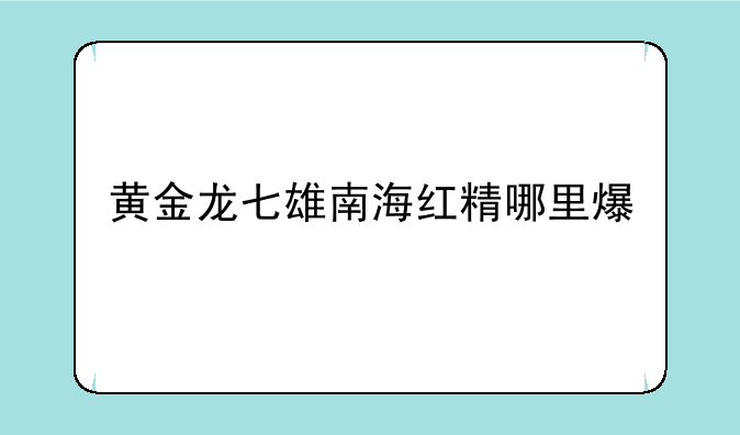 黄金龙七雄南海红精哪里爆
