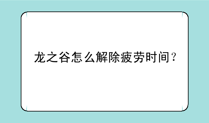 龙之谷怎么解除疲劳时间？
