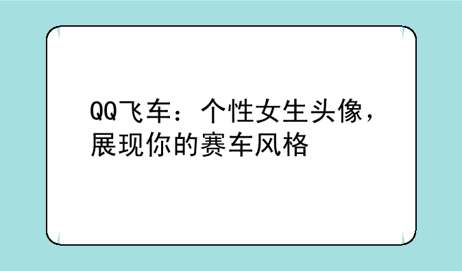QQ飞车：个性女生头像，展现你的赛车风格