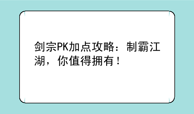 剑宗PK加点攻略：制霸江湖，你值得拥有！