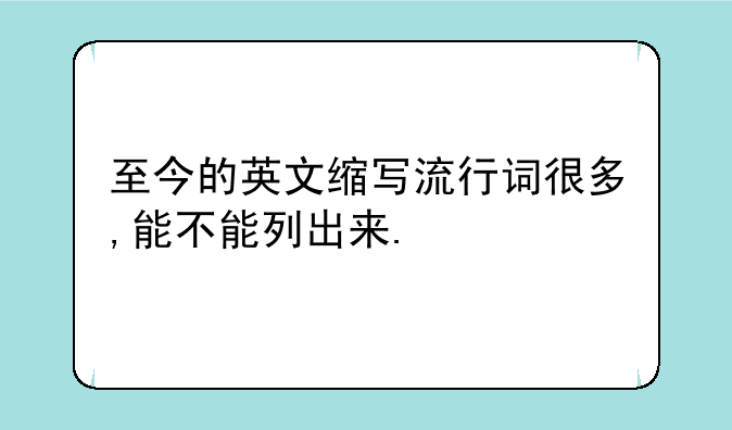 至今的英文缩写流行词很多,能不能列出来.