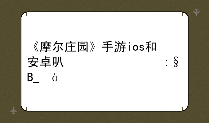 《摩尔庄园》手游ios和安卓可以一起
