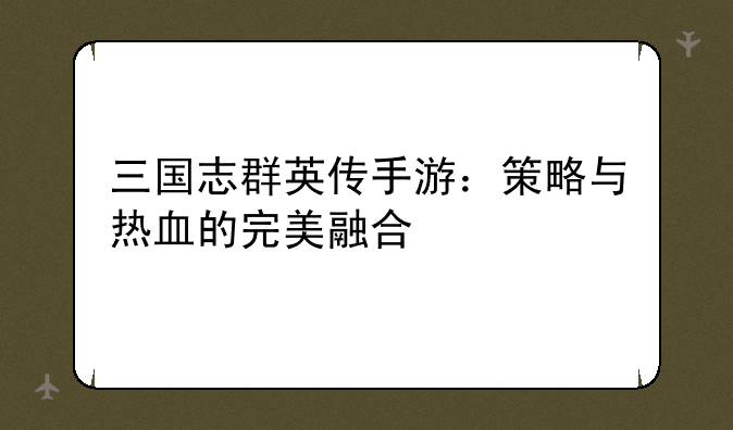 三国志群英传手游：策略与热血的完美融合