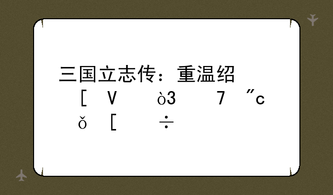 三国立志传：重温经典策略，再战乱世烽火