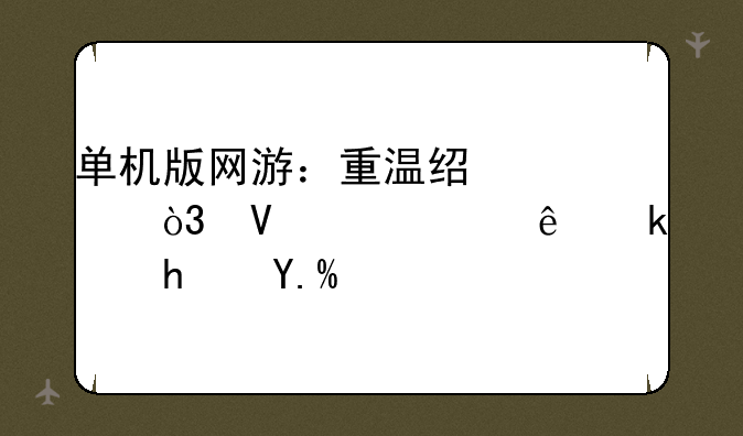 单机版网游：重温经典，畅享离线游戏世界