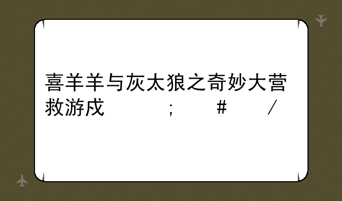 喜羊羊与灰太狼之奇妙大营救游戏怎