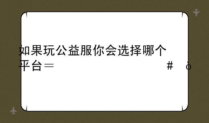 如果玩公益服你会选择哪个平台？为