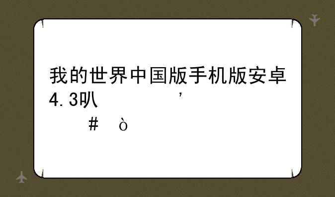 我的世界中国版手机版安卓4.3可以安装么？