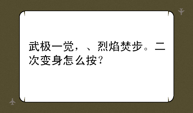 武极一觉，、烈焰焚步。二次变身怎么按？