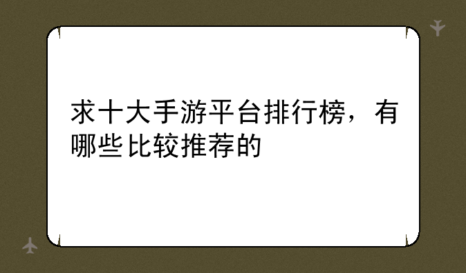 求十大手游平台排行榜，有哪些比较推荐的