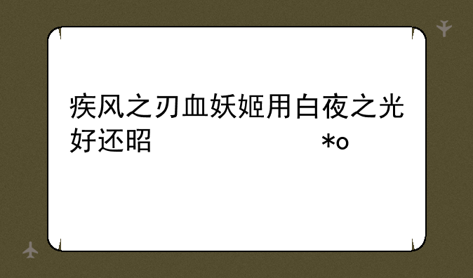 疾风之刃血妖姬用白夜之光好还是以