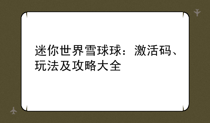 迷你世界雪球球：激活码、玩法及攻略大全