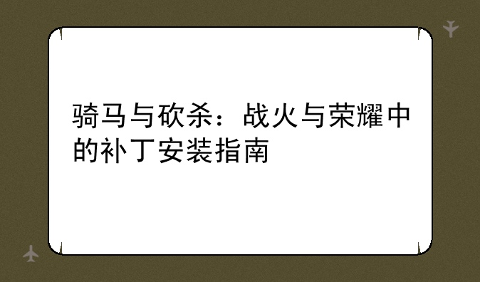 骑马与砍杀：战火与荣耀中的补丁安装指南